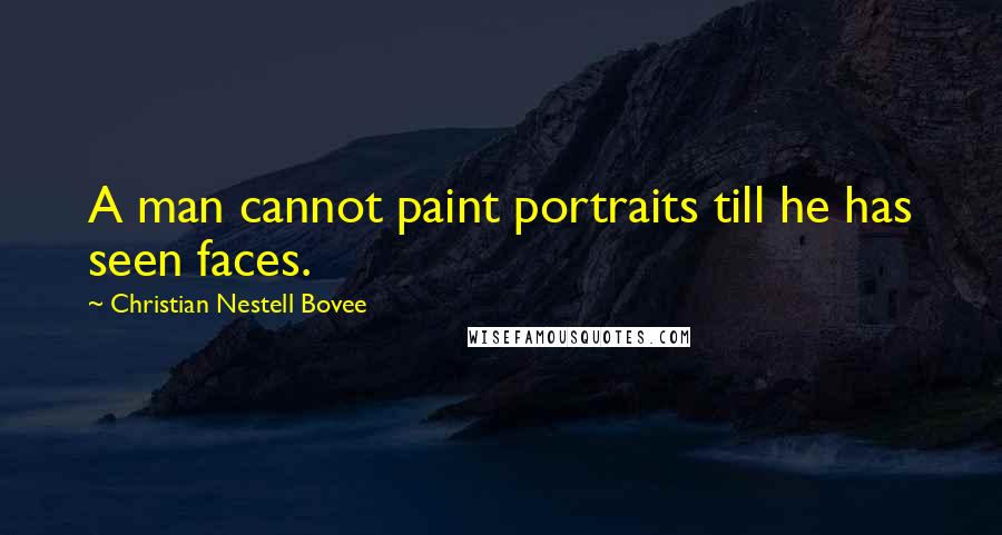 Christian Nestell Bovee Quotes: A man cannot paint portraits till he has seen faces.