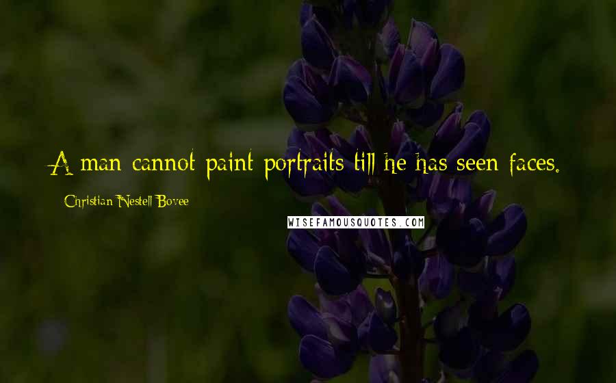 Christian Nestell Bovee Quotes: A man cannot paint portraits till he has seen faces.