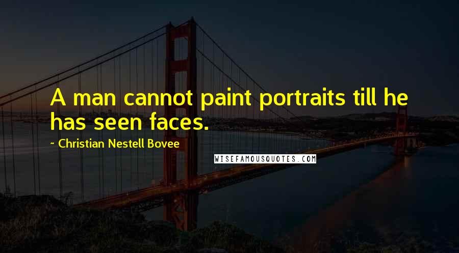 Christian Nestell Bovee Quotes: A man cannot paint portraits till he has seen faces.