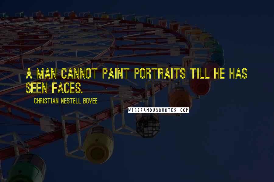 Christian Nestell Bovee Quotes: A man cannot paint portraits till he has seen faces.