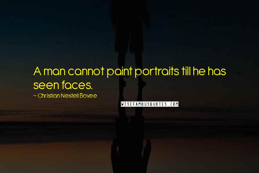 Christian Nestell Bovee Quotes: A man cannot paint portraits till he has seen faces.