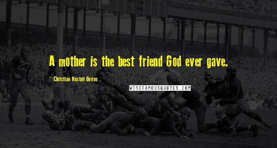 Christian Nestell Bovee Quotes: A mother is the best friend God ever gave.