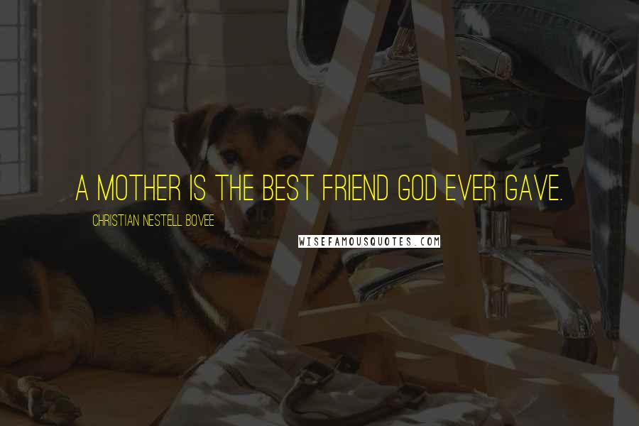 Christian Nestell Bovee Quotes: A mother is the best friend God ever gave.