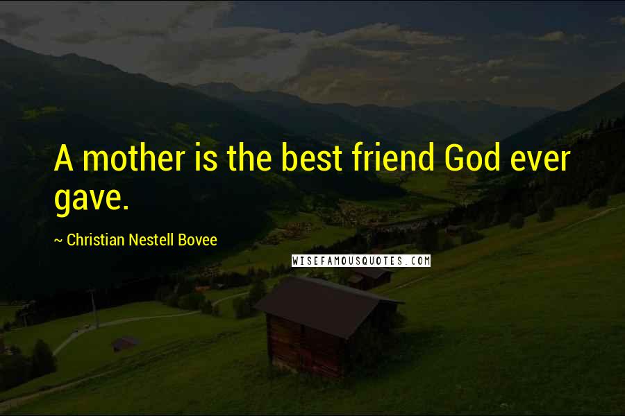 Christian Nestell Bovee Quotes: A mother is the best friend God ever gave.