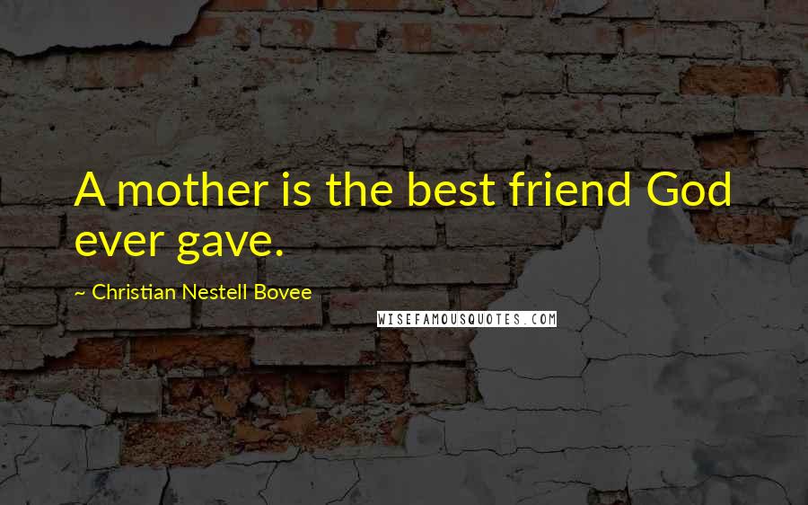 Christian Nestell Bovee Quotes: A mother is the best friend God ever gave.