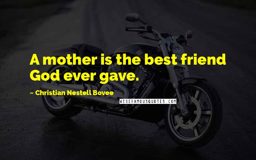 Christian Nestell Bovee Quotes: A mother is the best friend God ever gave.
