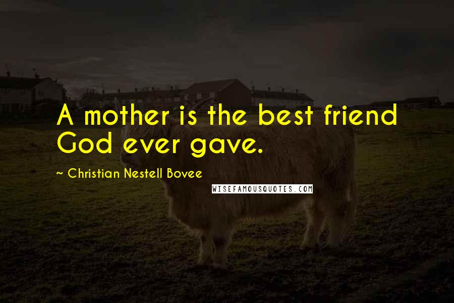 Christian Nestell Bovee Quotes: A mother is the best friend God ever gave.