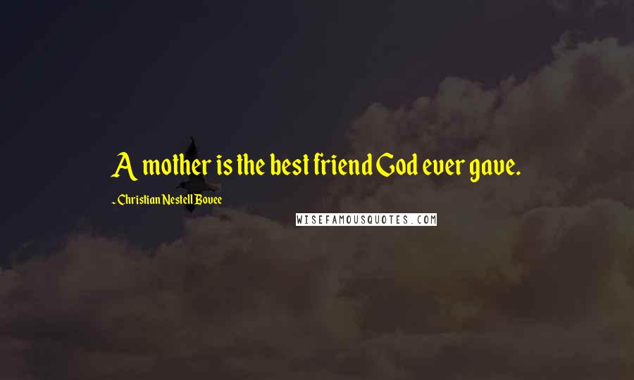 Christian Nestell Bovee Quotes: A mother is the best friend God ever gave.