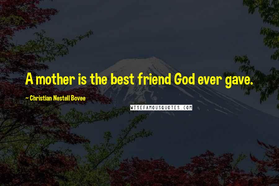 Christian Nestell Bovee Quotes: A mother is the best friend God ever gave.