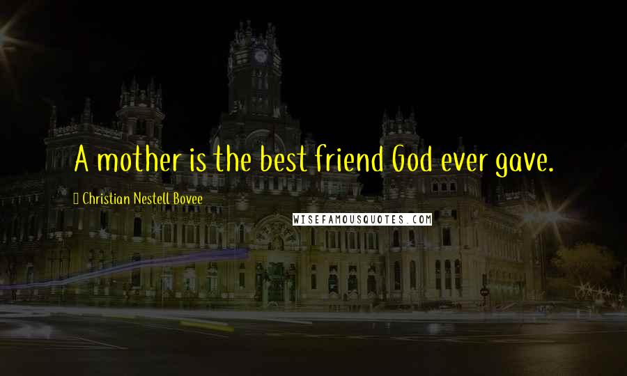 Christian Nestell Bovee Quotes: A mother is the best friend God ever gave.