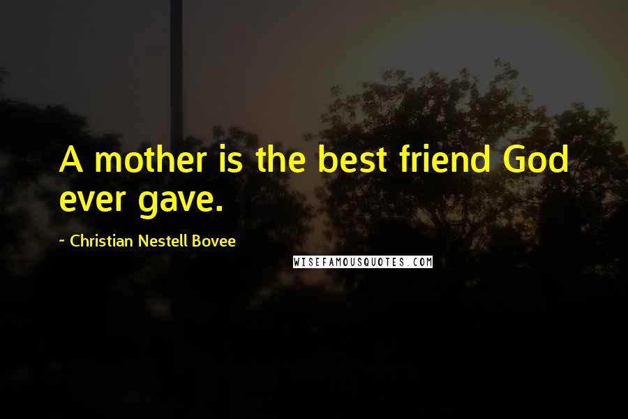 Christian Nestell Bovee Quotes: A mother is the best friend God ever gave.