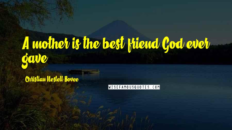 Christian Nestell Bovee Quotes: A mother is the best friend God ever gave.