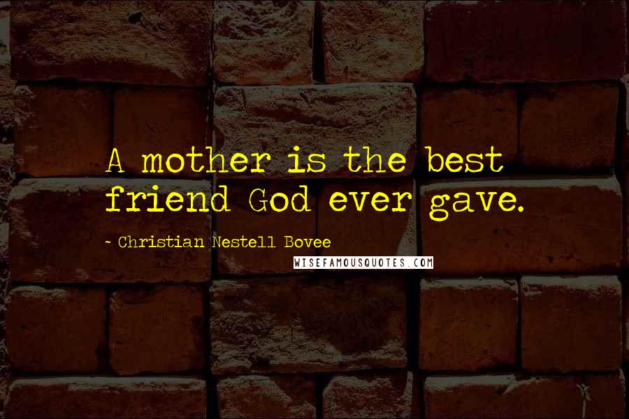 Christian Nestell Bovee Quotes: A mother is the best friend God ever gave.