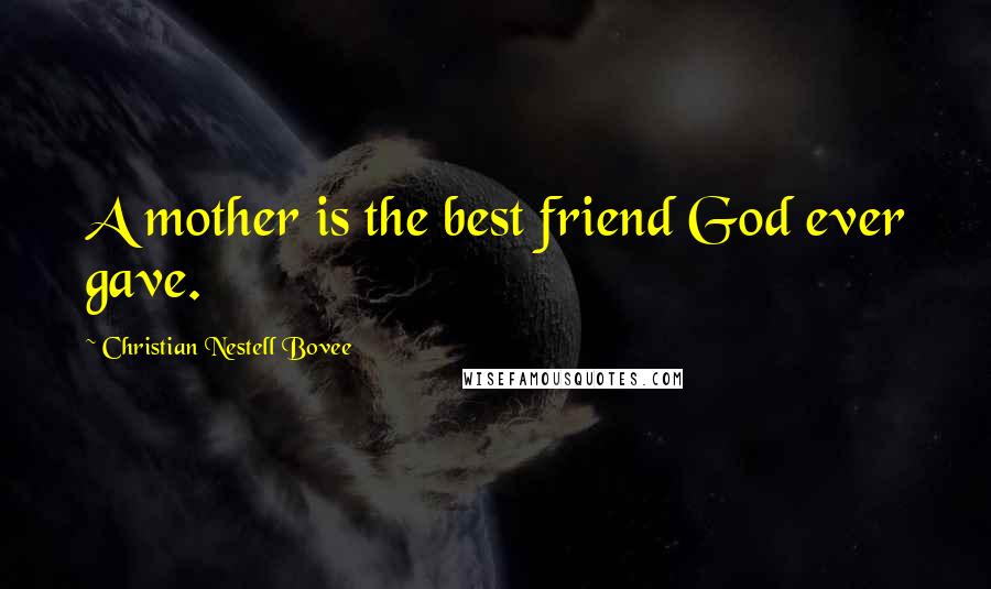 Christian Nestell Bovee Quotes: A mother is the best friend God ever gave.