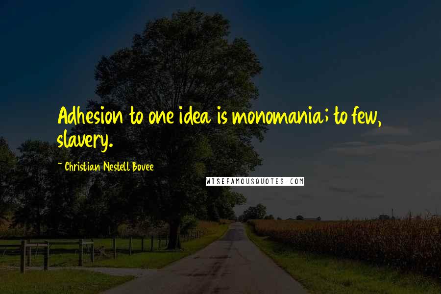 Christian Nestell Bovee Quotes: Adhesion to one idea is monomania; to few, slavery.