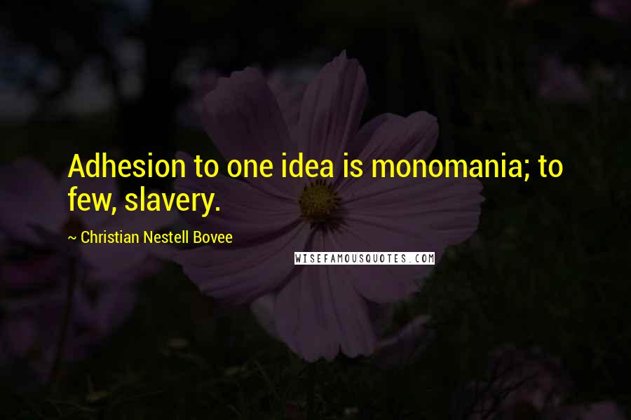 Christian Nestell Bovee Quotes: Adhesion to one idea is monomania; to few, slavery.