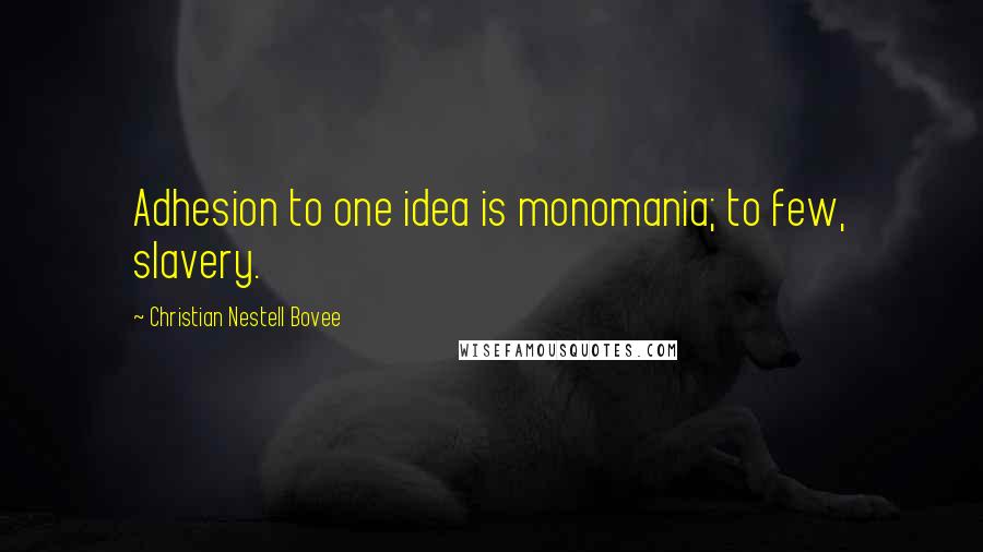 Christian Nestell Bovee Quotes: Adhesion to one idea is monomania; to few, slavery.