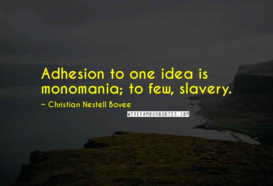 Christian Nestell Bovee Quotes: Adhesion to one idea is monomania; to few, slavery.