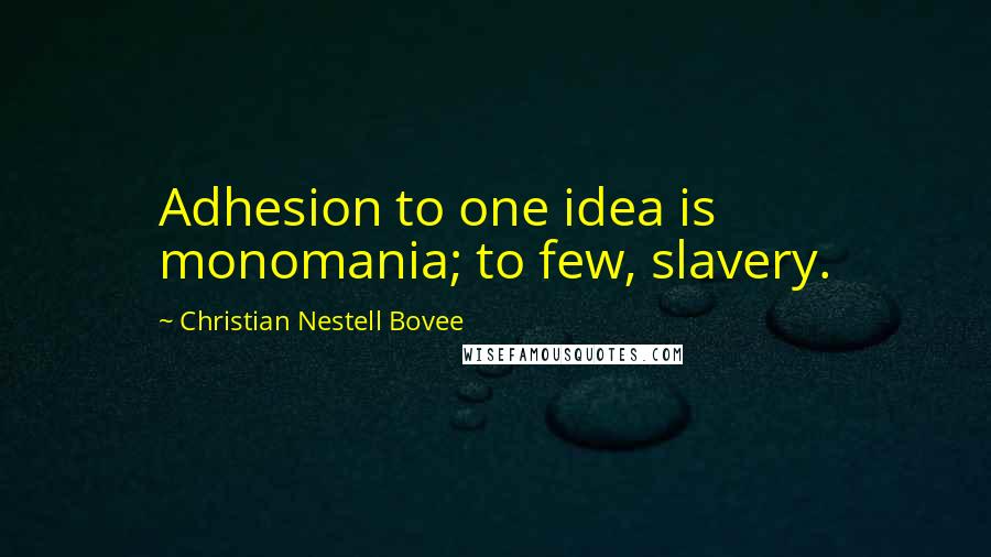 Christian Nestell Bovee Quotes: Adhesion to one idea is monomania; to few, slavery.