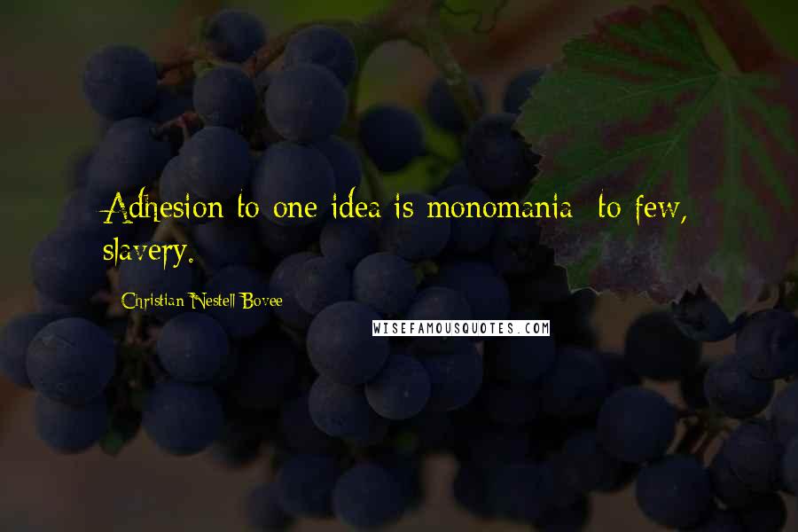 Christian Nestell Bovee Quotes: Adhesion to one idea is monomania; to few, slavery.