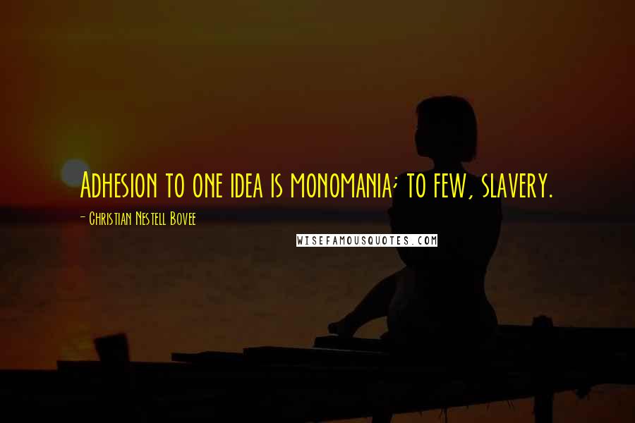 Christian Nestell Bovee Quotes: Adhesion to one idea is monomania; to few, slavery.