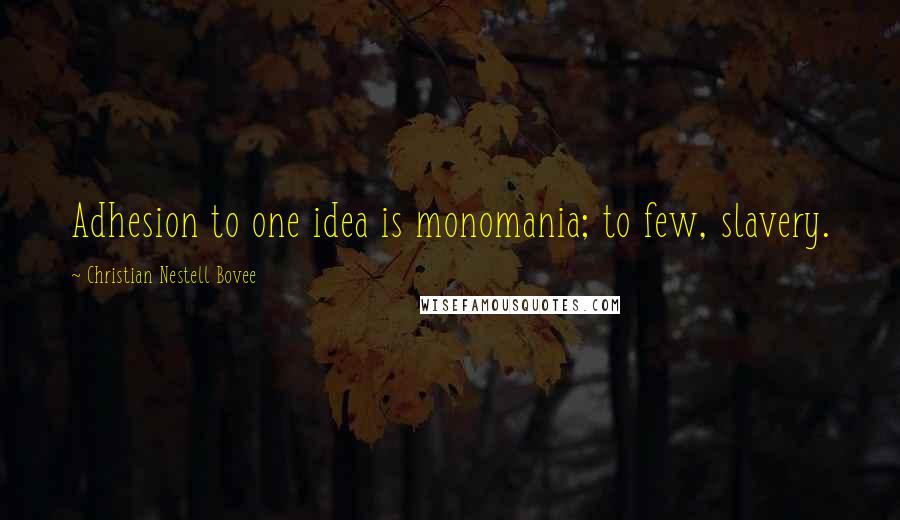 Christian Nestell Bovee Quotes: Adhesion to one idea is monomania; to few, slavery.