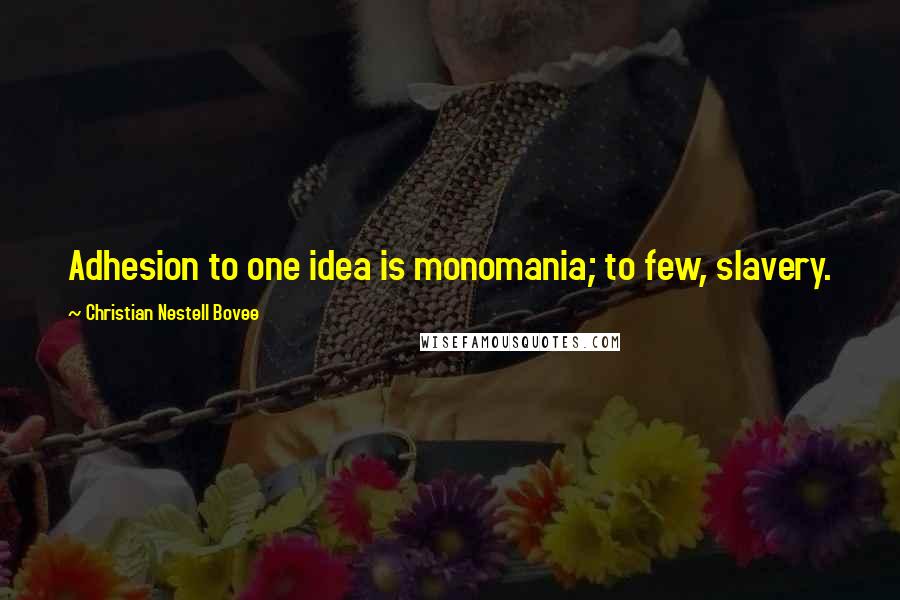 Christian Nestell Bovee Quotes: Adhesion to one idea is monomania; to few, slavery.