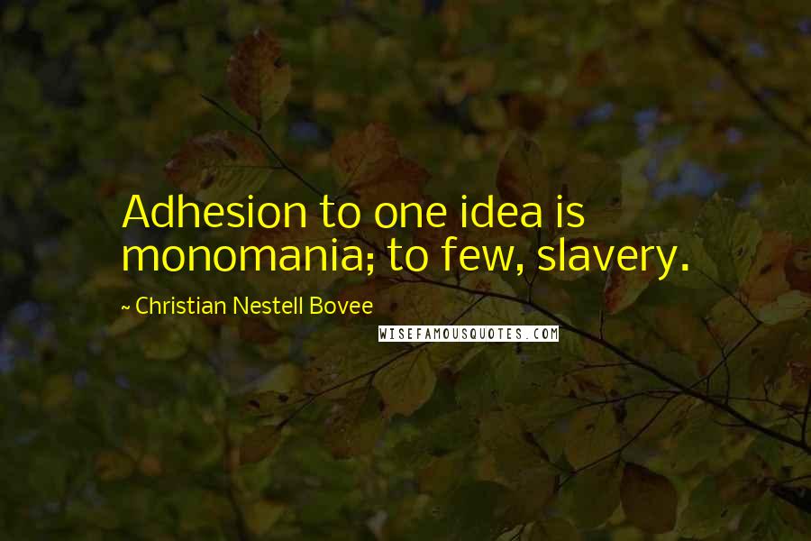 Christian Nestell Bovee Quotes: Adhesion to one idea is monomania; to few, slavery.