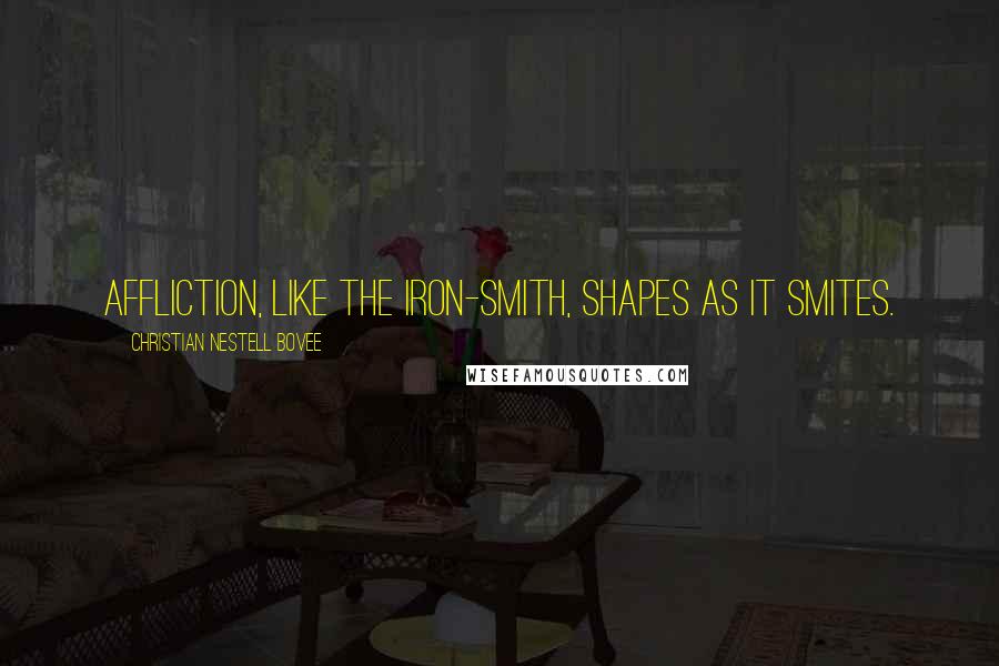 Christian Nestell Bovee Quotes: Affliction, like the iron-smith, shapes as it smites.
