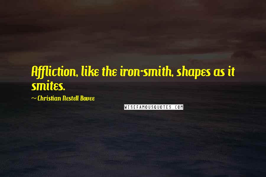 Christian Nestell Bovee Quotes: Affliction, like the iron-smith, shapes as it smites.