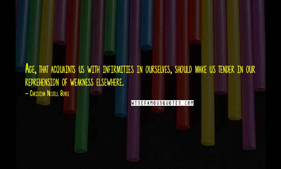 Christian Nestell Bovee Quotes: Age, that acquaints us with infirmities in ourselves, should make us tender in our reprehension of weakness elsewhere.