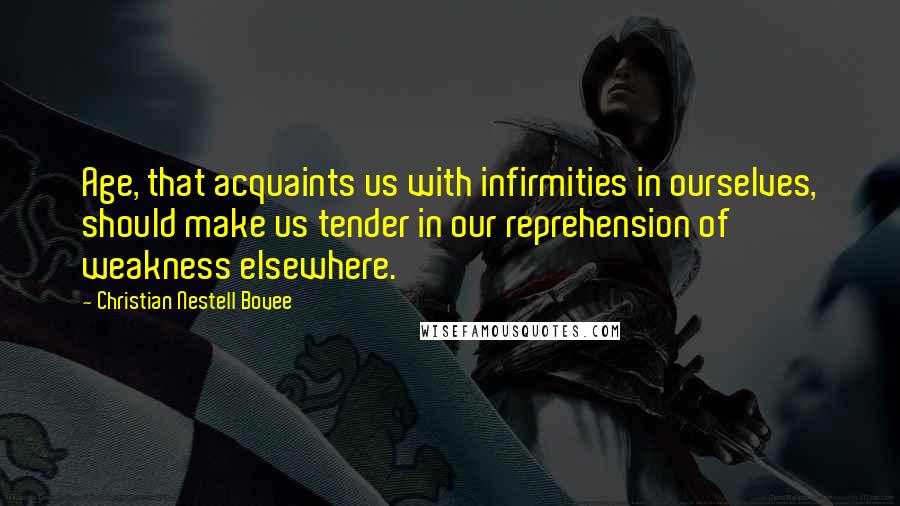 Christian Nestell Bovee Quotes: Age, that acquaints us with infirmities in ourselves, should make us tender in our reprehension of weakness elsewhere.