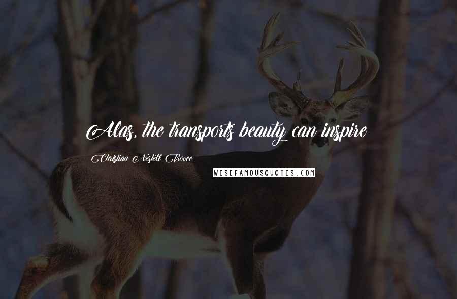 Christian Nestell Bovee Quotes: Alas, the transports beauty can inspire!