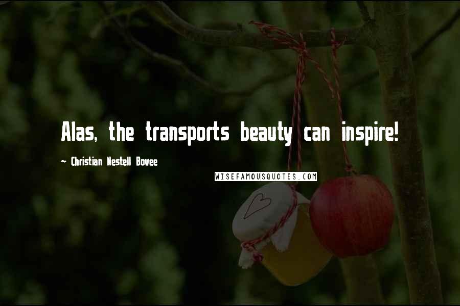 Christian Nestell Bovee Quotes: Alas, the transports beauty can inspire!