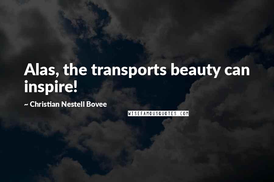 Christian Nestell Bovee Quotes: Alas, the transports beauty can inspire!
