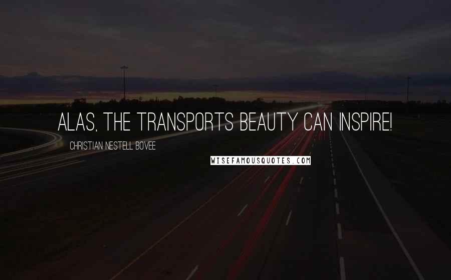 Christian Nestell Bovee Quotes: Alas, the transports beauty can inspire!