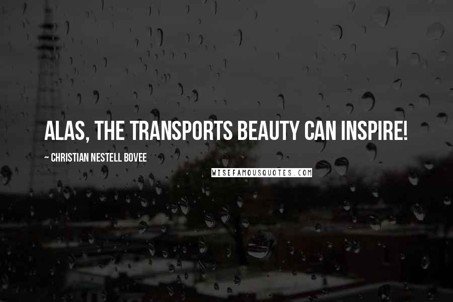 Christian Nestell Bovee Quotes: Alas, the transports beauty can inspire!
