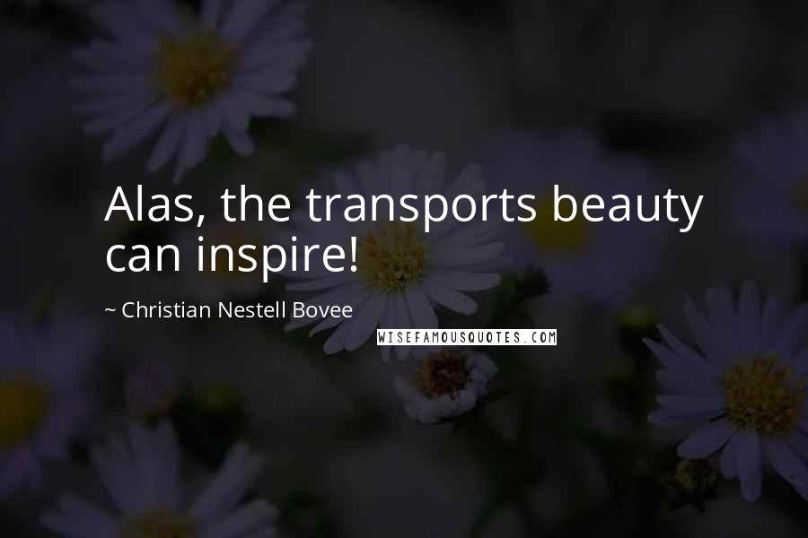 Christian Nestell Bovee Quotes: Alas, the transports beauty can inspire!