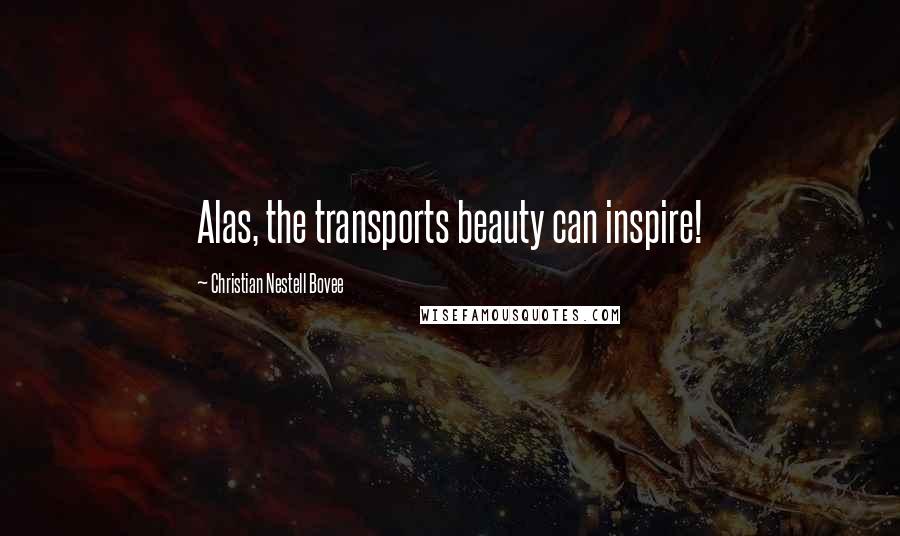 Christian Nestell Bovee Quotes: Alas, the transports beauty can inspire!