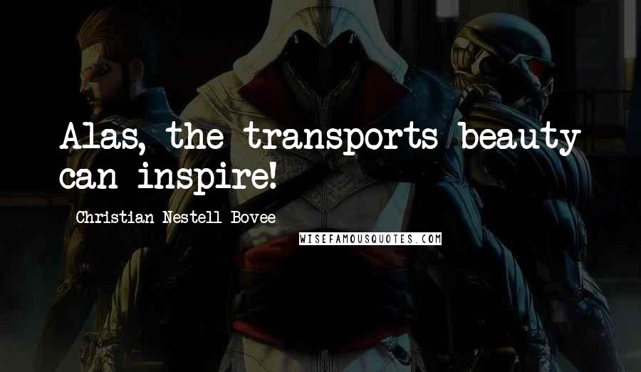 Christian Nestell Bovee Quotes: Alas, the transports beauty can inspire!