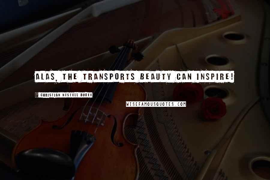 Christian Nestell Bovee Quotes: Alas, the transports beauty can inspire!