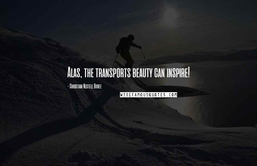 Christian Nestell Bovee Quotes: Alas, the transports beauty can inspire!