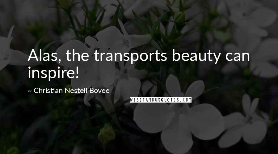 Christian Nestell Bovee Quotes: Alas, the transports beauty can inspire!