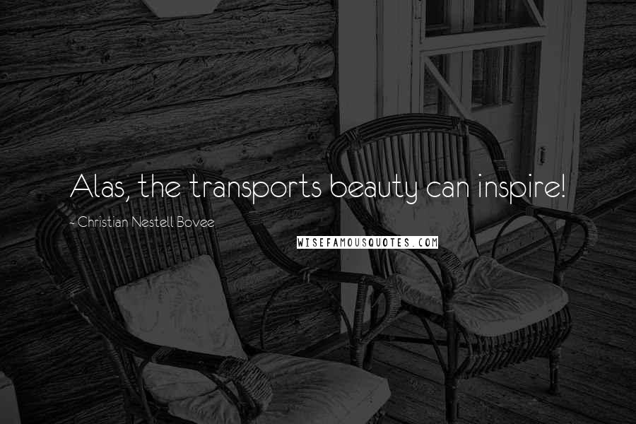 Christian Nestell Bovee Quotes: Alas, the transports beauty can inspire!