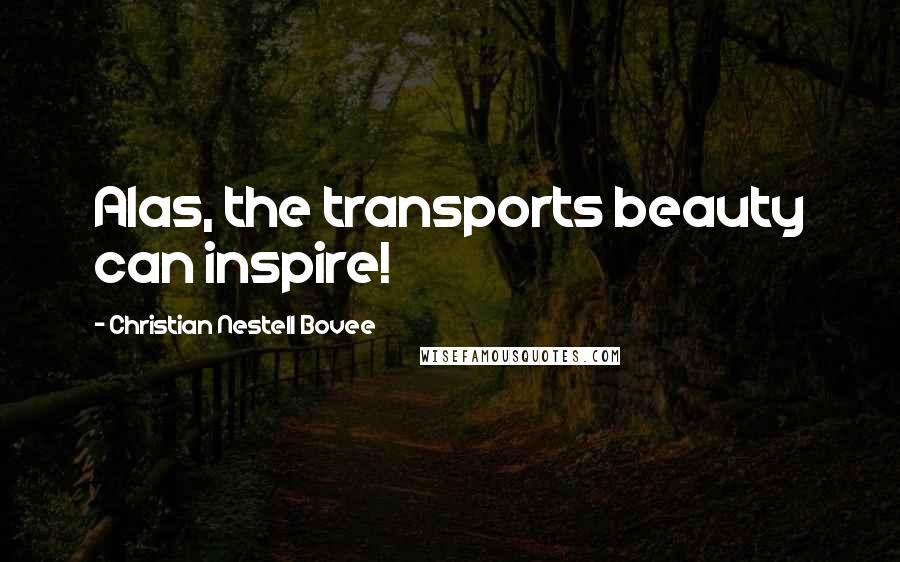 Christian Nestell Bovee Quotes: Alas, the transports beauty can inspire!