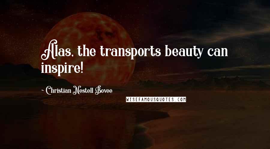 Christian Nestell Bovee Quotes: Alas, the transports beauty can inspire!