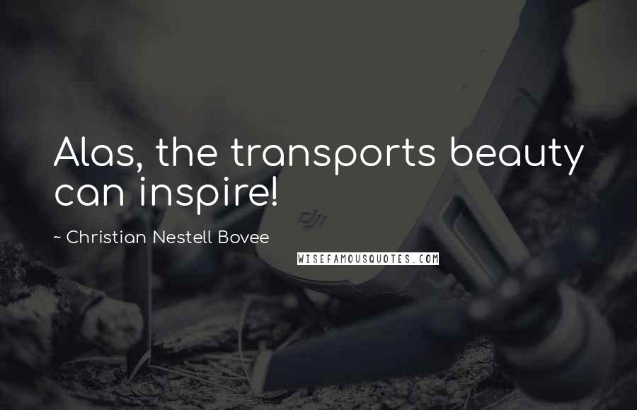 Christian Nestell Bovee Quotes: Alas, the transports beauty can inspire!