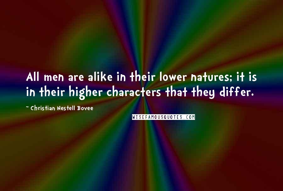 Christian Nestell Bovee Quotes: All men are alike in their lower natures; it is in their higher characters that they differ.