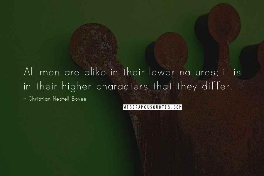 Christian Nestell Bovee Quotes: All men are alike in their lower natures; it is in their higher characters that they differ.