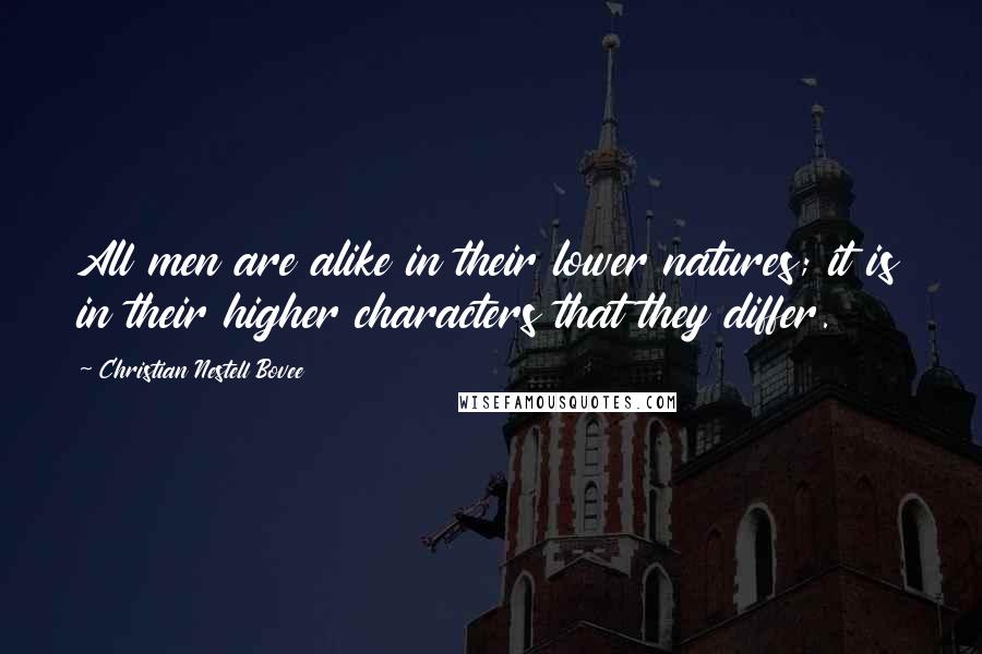 Christian Nestell Bovee Quotes: All men are alike in their lower natures; it is in their higher characters that they differ.